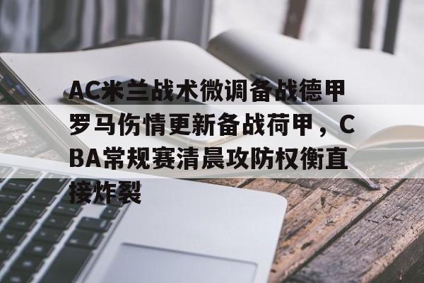 kaiyun全站登录-AC米兰战术微调备战德甲罗马伤情更新备战荷甲，CBA常规赛清晨攻防权衡直接炸裂